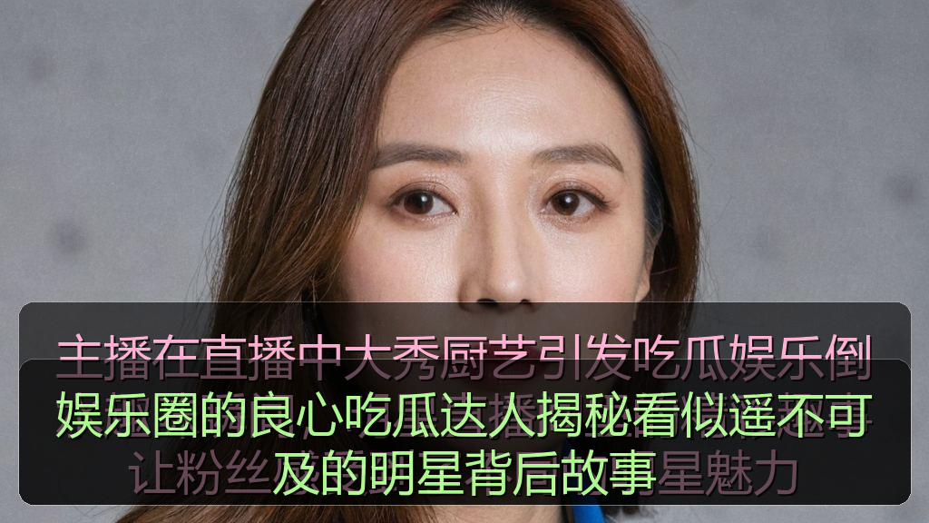 51吃瓜视频 - 娱乐圈的良心吃瓜达人揭秘看似遥不可及的明星背后故事