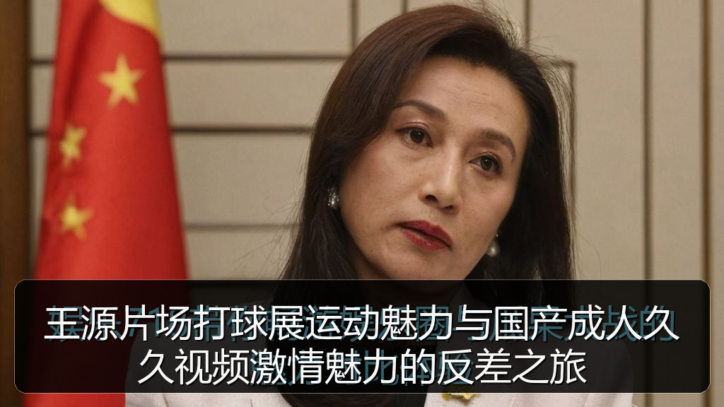 王源片场打球展运动魅力与国产成人久久视频激情魅力的反差之旅