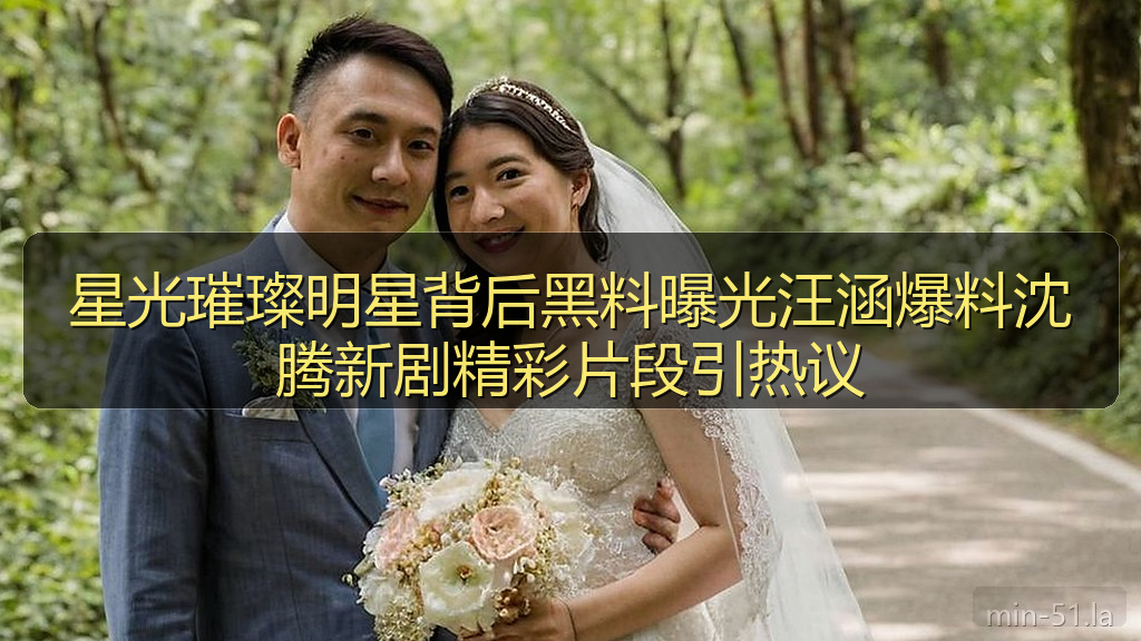 星光璀璨明星背后黑料曝光汪涵爆料沈腾新剧精彩片段引热议
