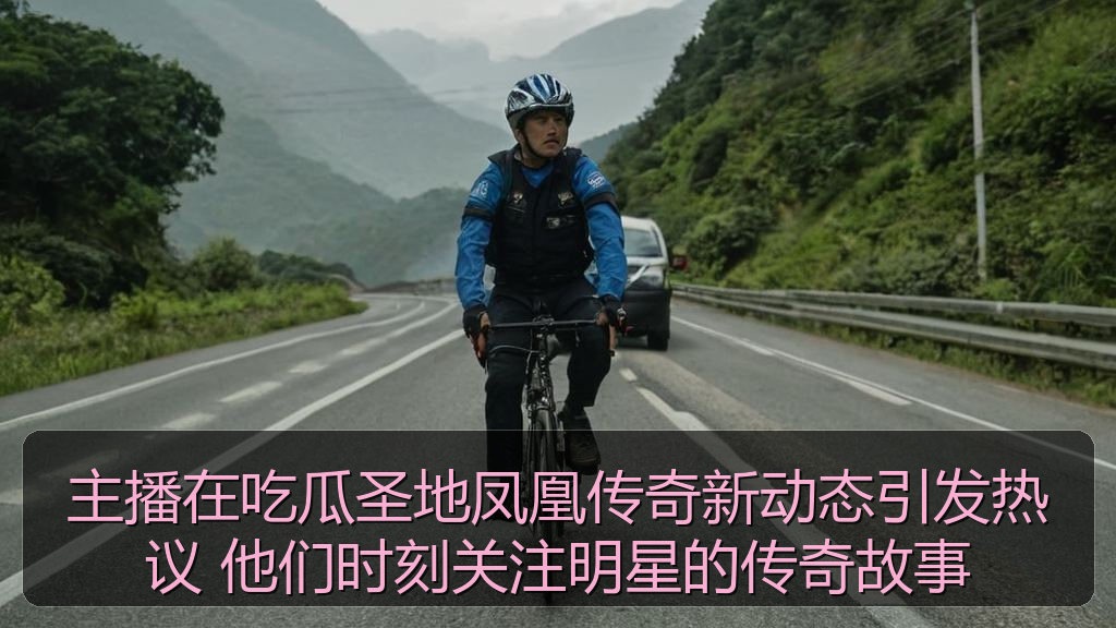 天涯海角 - 主播在吃瓜圣地凤凰传奇新动态引发热议 他们时刻关注明星的传奇故事