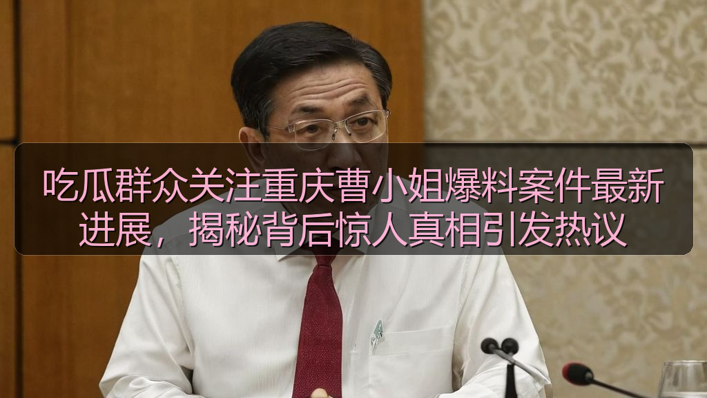 吃瓜群众关注重庆曹小姐爆料案件最新进展,揭秘背后惊人真相引发热议