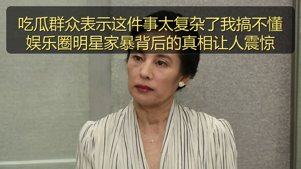 吃瓜群众表示这件事太复杂了我搞不懂娱乐圈明星家暴背后的真相让人震惊