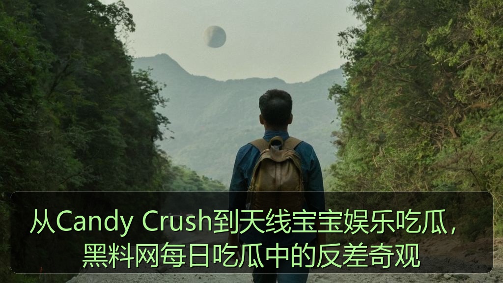 从Candy Crush到天线宝宝娱乐吃瓜，黑料网每日吃瓜中的反差奇观