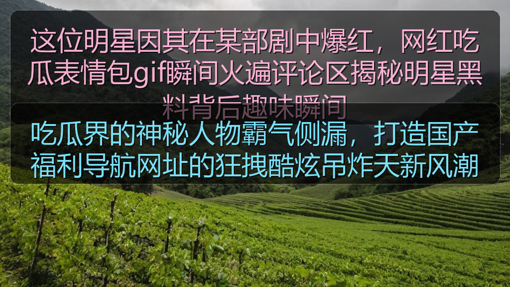 吃瓜界的神秘人物霸气侧漏，打造国产福利导航网址的狂拽酷炫吊炸天新风潮