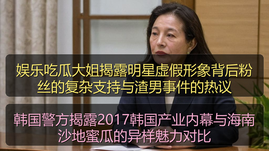 娱乐吃瓜大姐揭露明星虚假形象背后粉丝的复杂支持与渣男事件的热议