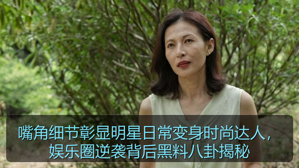 嘴角细节彰显明星日常变身时尚达人，娱乐圈逆袭背后黑料八卦揭秘