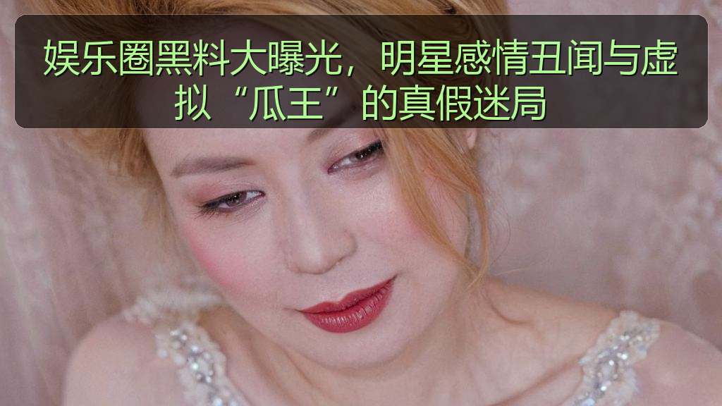 娱乐圈黑料大曝光，明星感情丑闻与虚拟“瓜王”的真假迷局