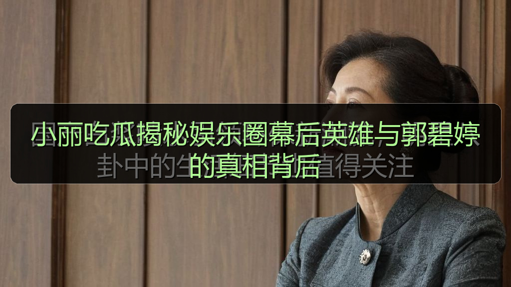 小丽吃瓜揭秘娱乐圈幕后英雄与郭碧婷的真相背后