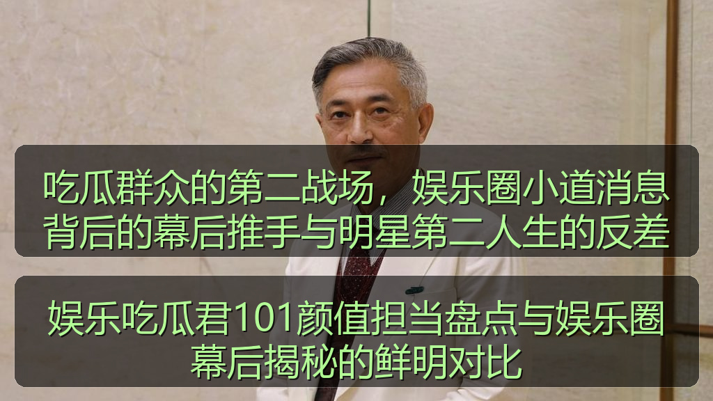 吃瓜群众的第二战场，娱乐圈小道消息背后的幕后推手与明星第二人生的反差