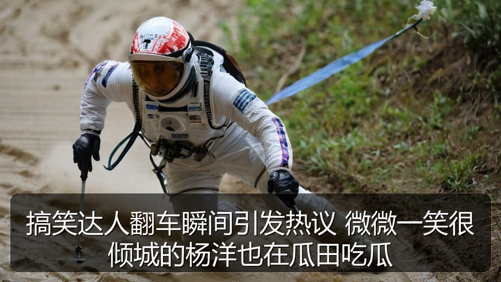搞笑达人翻车瞬间引发热议 微微一笑很倾城的杨洋也在瓜田吃瓜