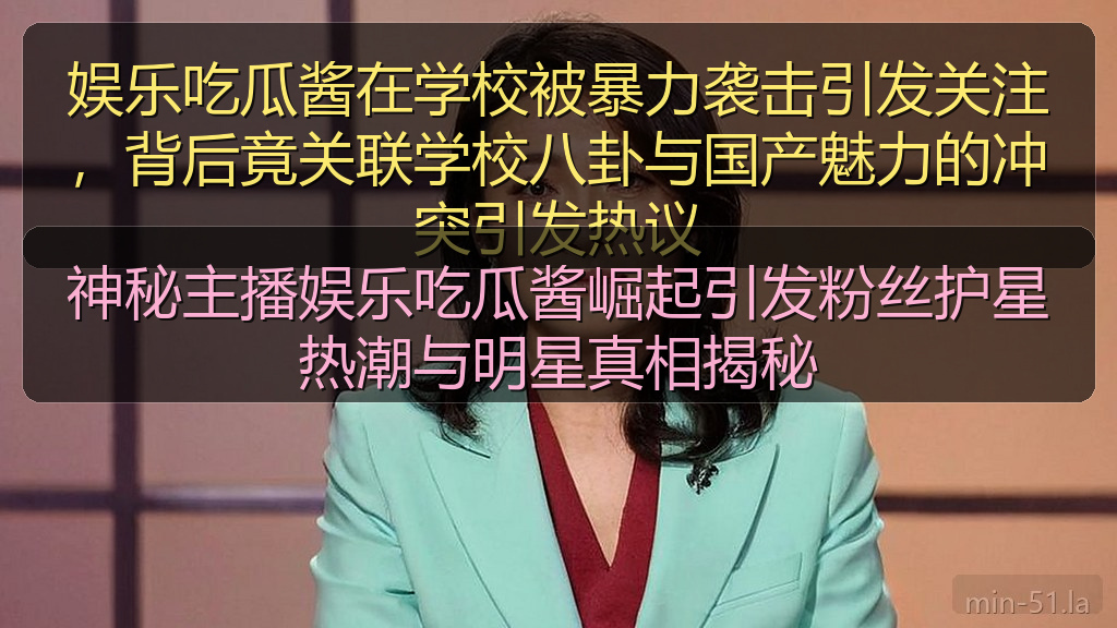 神秘主播娱乐吃瓜酱崛起引发粉丝护星热潮与明星真相揭秘