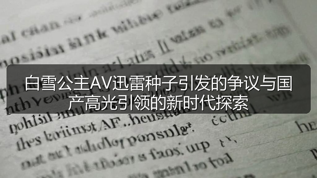 吃瓜入口 - 白雪公主AV迅雷种子引发的争议与国产高光引领的新时代探索