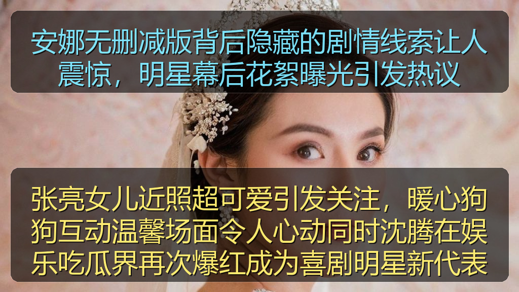 张亮女儿近照超可爱引发关注，暖心狗狗互动温馨场面令人心动同时沈腾在娱乐吃瓜界再次爆红成为喜剧明星新代表