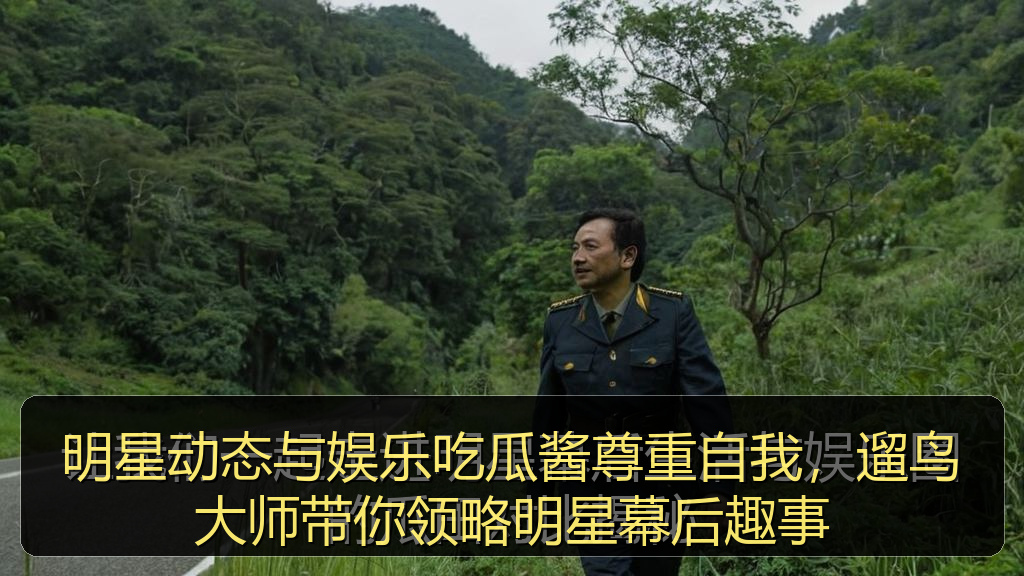 明星动态与娱乐吃瓜酱尊重自我,遛鸟大师带你领略明星幕后趣事