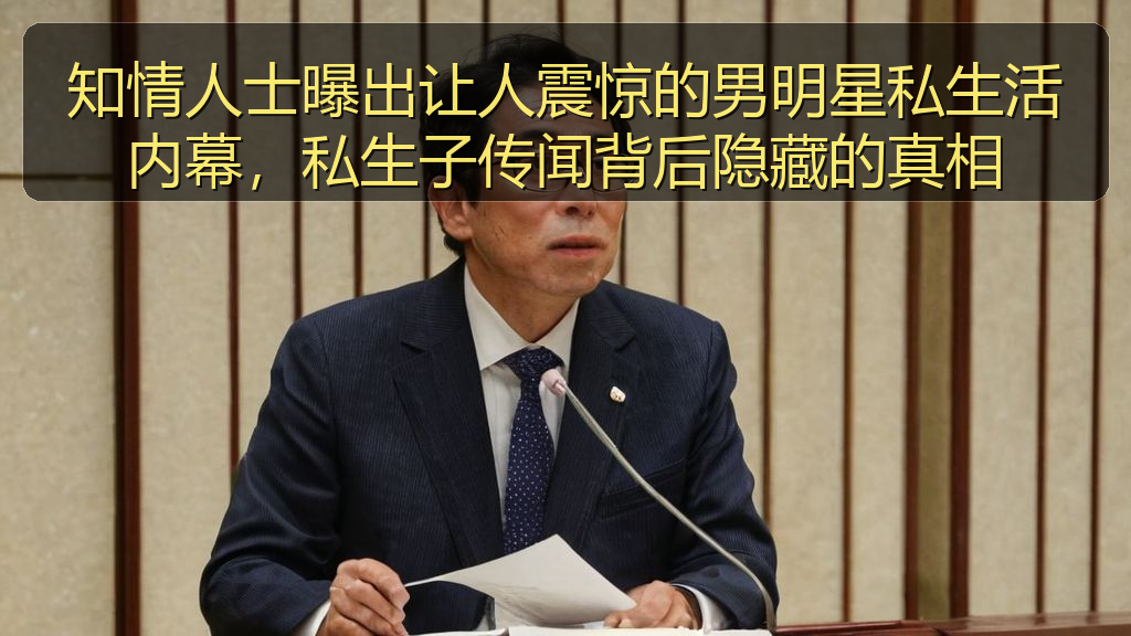 51吃瓜视频 - 知情人士曝出让人震惊的男明星私生活内幕,私生子传闻背后隐藏的真相