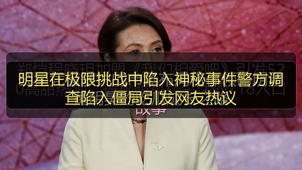 明星在极限挑战中陷入神秘事件警方调查陷入僵局引发网友热议