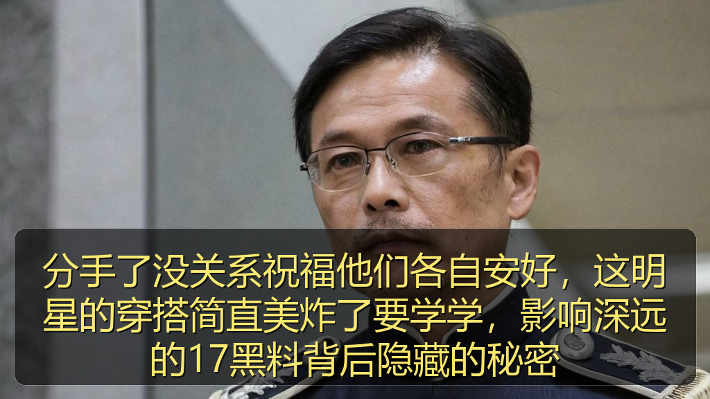 分手了没关系祝福他们各自安好，这明星的穿搭简直美炸了要学学，影响深远的17黑料背后隐藏的秘密