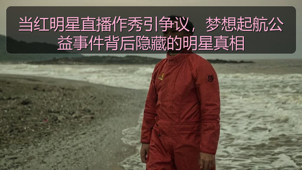 海角社区改名叫什么了 - 当红明星直播作秀引争议,梦想起航公益事件背后隐藏的明星真相