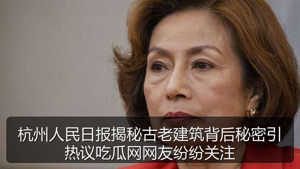 杭州人民日报揭秘古老建筑背后秘密引热议吃瓜网网友纷纷关注