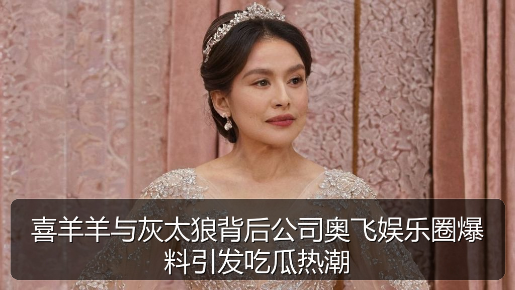 喜羊羊与灰太狼背后公司奥飞娱乐圈爆料引发吃瓜热潮